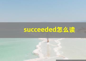 succeeded怎么读