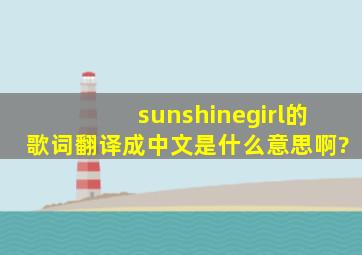 sunshinegirl的歌词翻译成中文是什么意思啊?