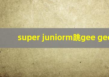 super juniorm跳gee gee gee