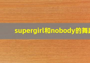 supergirl和nobody的舞蹈