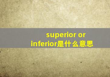 superior or inferior是什么意思