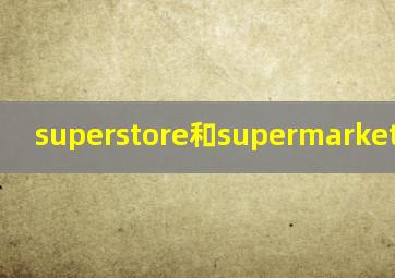 superstore和supermarket的区别