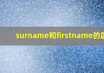 surname和firstname的区别