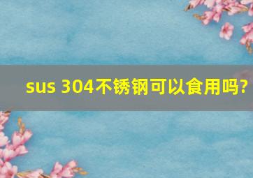 sus 304不锈钢可以食用吗?