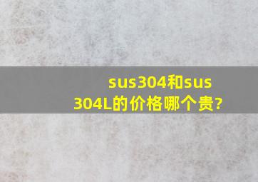 sus304和sus304L的价格,哪个贵?