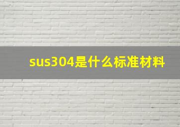 sus304是什么标准材料(