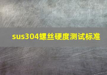 sus304螺丝硬度测试标准 