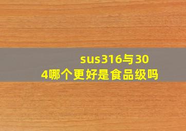 sus316与304哪个更好是食品级吗