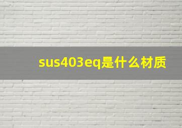 sus403eq是什么材质(