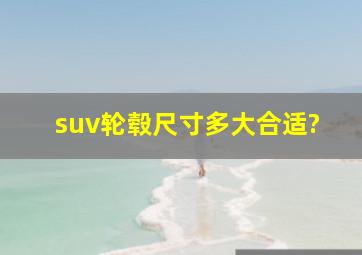 suv轮毂尺寸多大合适?