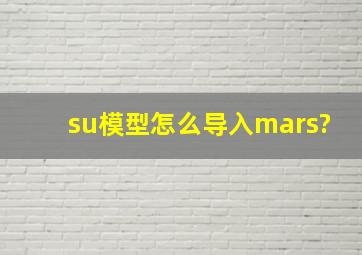 su模型怎么导入mars?