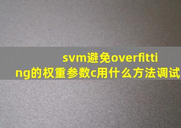 svm避免overfitting的权重参数c用什么方法调试