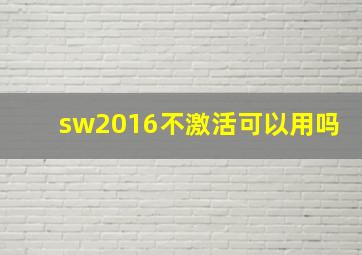 sw2016不激活可以用吗