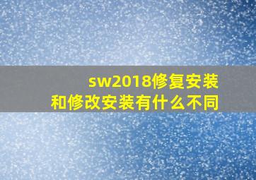 sw2018修复安装和修改安装有什么不同