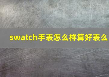 swatch手表怎么样(算好表么(