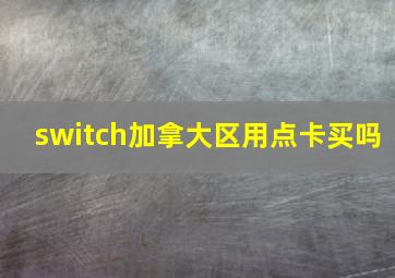 switch加拿大区用点卡买吗