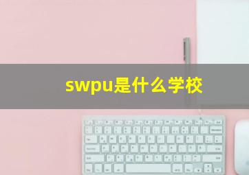 swpu是什么学校