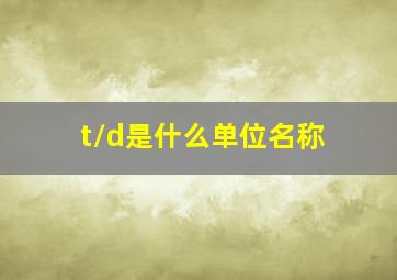 t/d是什么单位名称