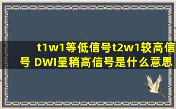 t1w1等低信号t2w1较高信号 DWI呈稍高信号是什么意思?