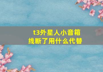 t3外星人小音箱线断了,用什么代替