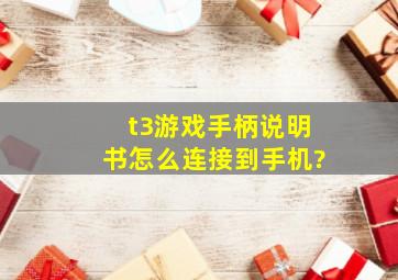 t3游戏手柄说明书怎么连接到手机?