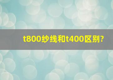 t800纱线和t400区别?