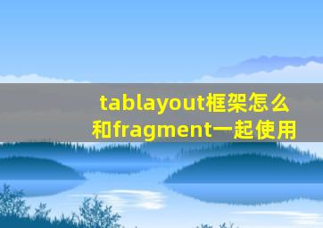 tablayout框架怎么和fragment一起使用