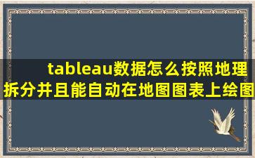 tableau数据怎么按照地理拆分并且能自动在地图图表上绘图?