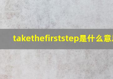 takethefirststep是什么意思(