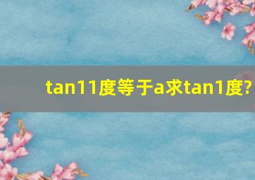 tan11度等于a求tan1度?