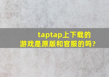 taptap上下载的游戏是原版和官服的吗?