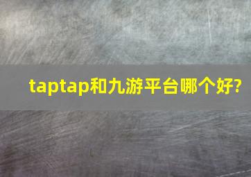 taptap和九游平台哪个好?