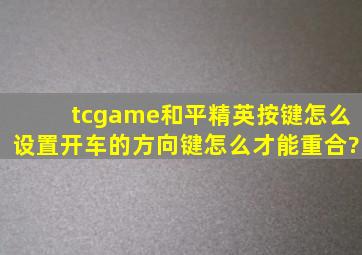 tcgame和平精英按键怎么设置。开车的方向键怎么才能重合?