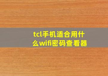 tcl手机适合用什么wifi密码查看器