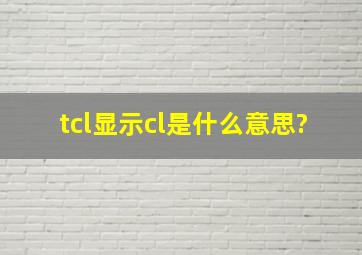 tcl显示cl是什么意思?
