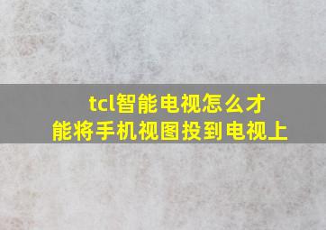 tcl智能电视怎么才能将手机视图投到电视上