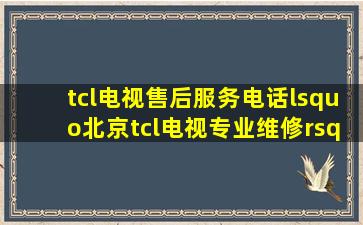 tcl电视售后服务电话‘北京tcl电视专业维修’