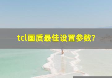 tcl画质最佳设置参数?