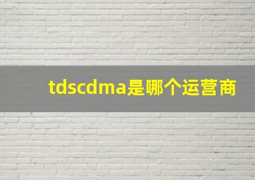 tdscdma是哪个运营商