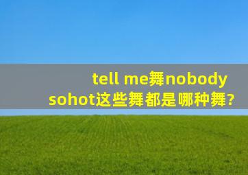 tell me舞、nobody、sohot这些舞都是哪种舞?