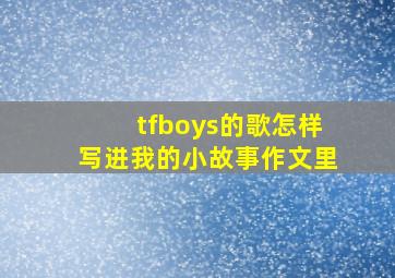 tfboys的歌怎样写进我的小故事作文里