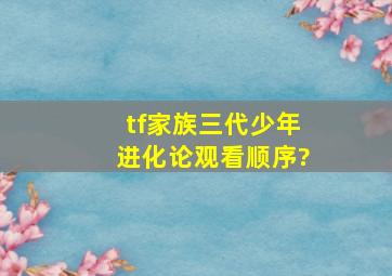 tf家族三代少年进化论观看顺序?