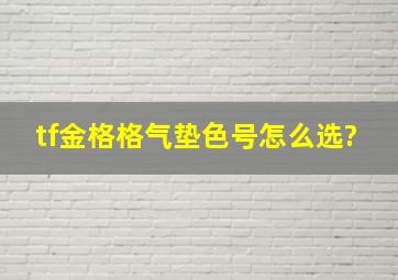 tf金格格气垫色号怎么选?