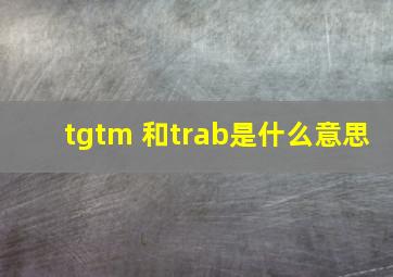 tgtm 和trab是什么意思