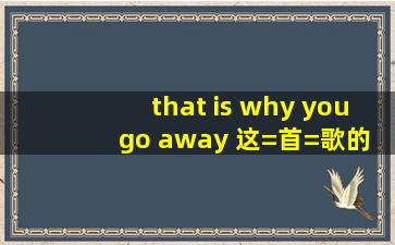 that is why you go away 这=首=歌的中文歌词