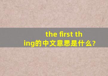 the first thing的中文意思是什么?