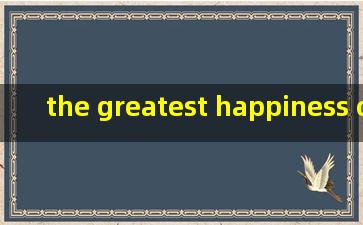 the greatest happiness of life is the conviction that we 是什么意思