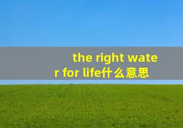 the right water for life什么意思