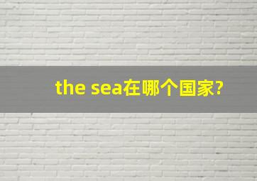 the sea在哪个国家?