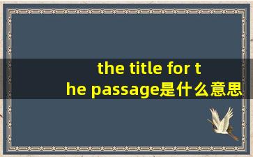 the title for the passage是什么意思,为什么介词用for?